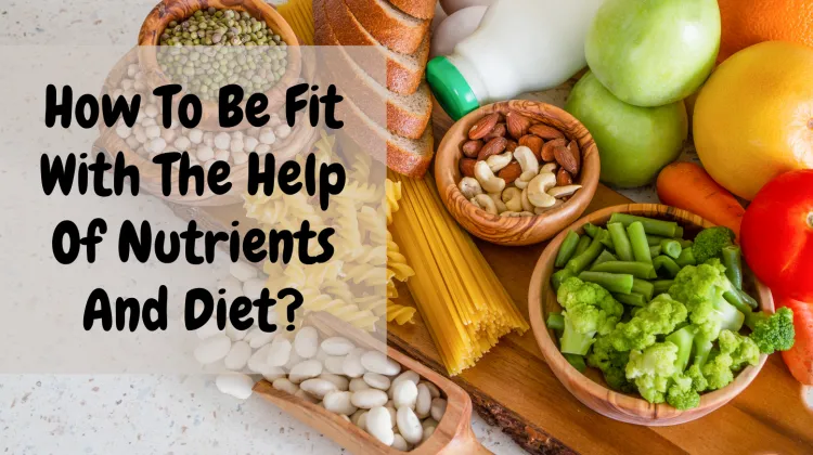 How To Be Fit With The Help Of Nutrients And Diet?